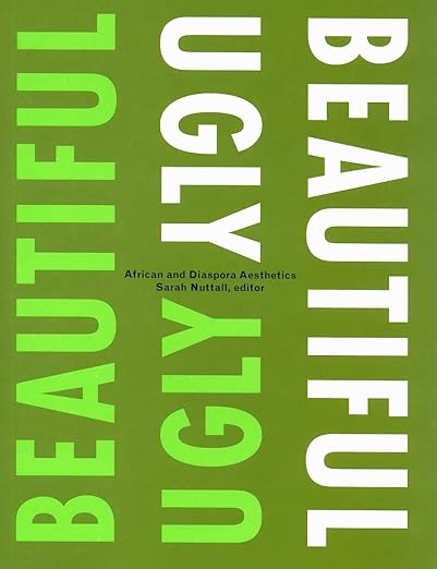 Beautiful/Ugly: African and Diaspora Aesthetics, edited by Sarah Nuttall