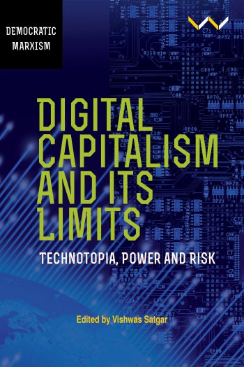 Digital Capitalism and its Limits: Technotopia, Power and Risk Edited by Vishwas Satgar