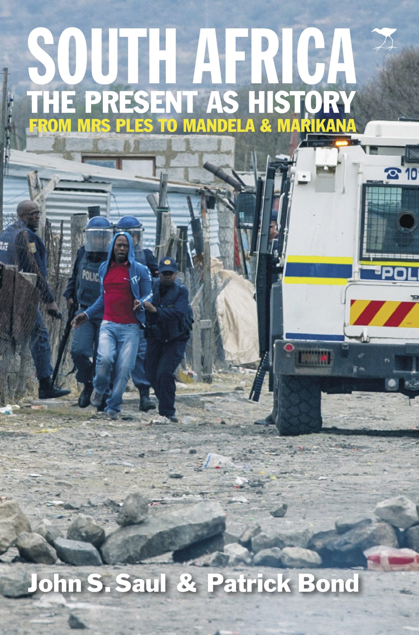 South Africa: the Present As History : From Mrs Ples to Mandela & Marikana by John Saul and Patrick Bond