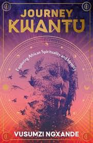 Journey Kwantu: Exploring African Spiritualty and Identity by Vusumzi Ngxande