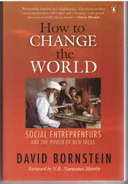 How to Change the World - Social Entrepreneurs and the Power of New Ideas by David Bornstein