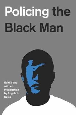 Policing the Black Man: Arrest, Prosecution, and Imprisonment by Angela J. Davis