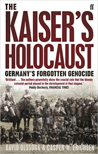 Kaiser's Holocaust, The: Germany's Forgotten Genocide and the Colonial Roots of Nazism