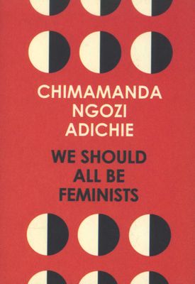 We Should All Be Feminists, by Chimamanda Ngozi Adichie