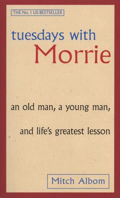 Tuesdays With Morrie: An old man, a young man, and life's greatest lesson