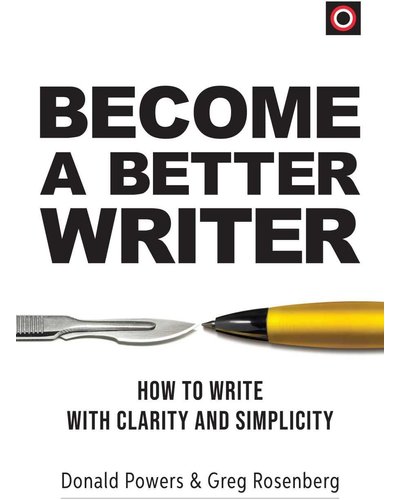 Become A Better Writer - How To Write With Clarity And Simplicity by Donald Powers, Greg Rosenberg