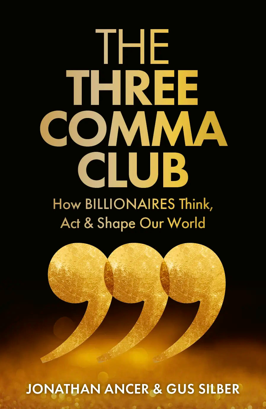 The Three Comma Club - How Billionaires Think, Act & Shape Our World by Jonathan Ancer & Gus Silber