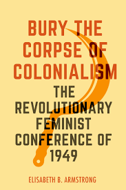 Bury The Corpse of Colonialism: The Revolutionary Feminist Conference of 1949 by Elisabeth B. Armstrong (Used)