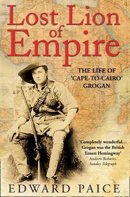 Lost Lion of Empire: The Life of &apos;Cape-to-Cairo’ Grogan (Life of Ewart Grogan Dso (1876-1976)) cover image