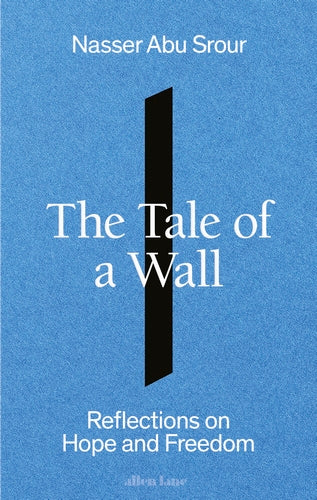 The Tale of a Wall: Reflections on Hope and Freedom, by Nasser Abu Srour