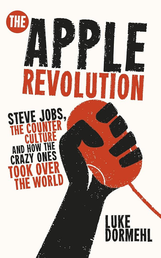 The Apple Revolution: Steve Jobs, the Counter Culture and How the Crazy Ones Took Over the World cover image