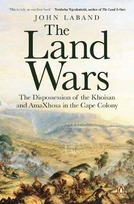 The Land Wars: The Dispossession of the Khoisan and Amaxhosa in the Cape Colony by John Laband