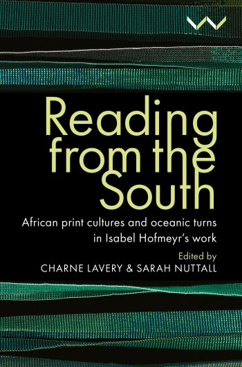 Reading from the South: African print cultures and oceanic turns in Isabel Hofmeyr’s work, edited by Charne Lavery and Sarah Nuttall