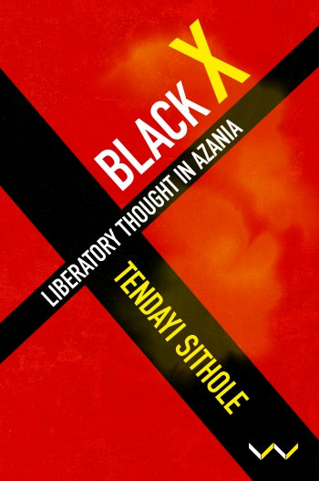 Black X: Liberatory thought in Azania, by Tendayi Sithole