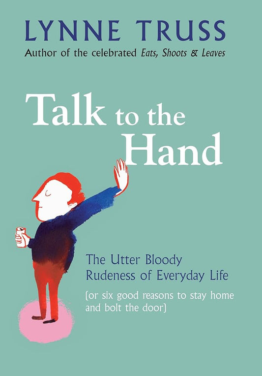 TALK TO THE HAND: THE UTTER BLOODY RUDENESS OF EVERYDAY LIFE (OR SIX GOOD REASONS TO STAY HOME AND BOLT THE DOOR) cover image