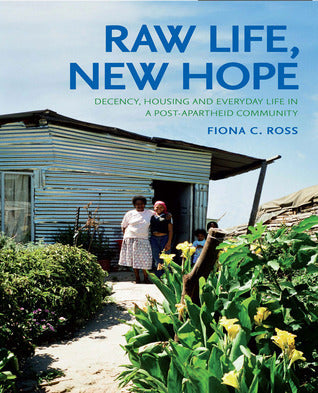 Raw Life, New Hope: Decency, Housing and Everyday Life in a Post-apartheid Community, by Fiona C. Ross (Used)