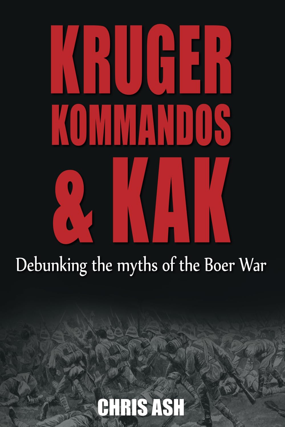 Kruger Kommandas & Kak: Debunking the myths of the Boer War by Chris Ash