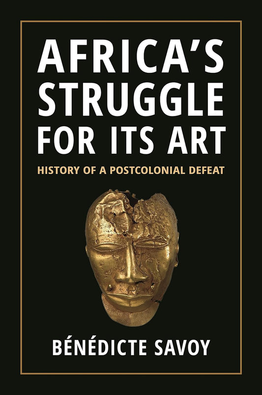 Africa's Struggle for its Art by Bènèdicte Savoy: History of A Postcolonial Defeat
