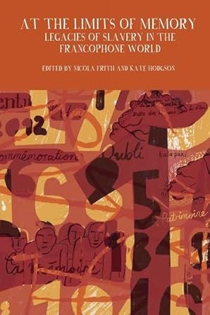 At The Limits of Memory: Legacies of Slavery in the Francophone World by Nicola Frith and Kate Hodgson