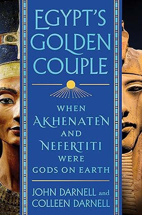 Egypt's Golden Couple: When Akhanaten and Nefertiti Were Gods on Earth by John Darnell & Colleen Darnell