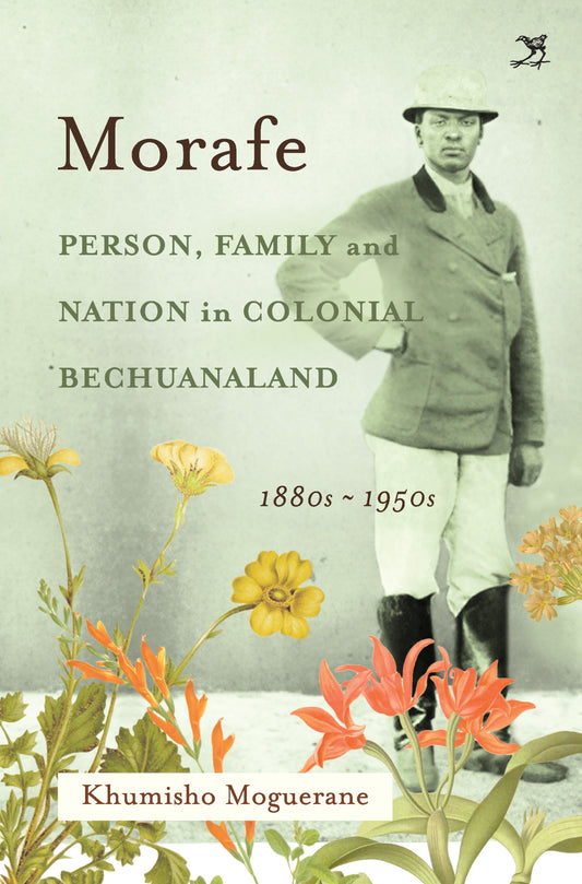 Morafe: Person, Family and Nation in Colonial Bechuanaland 1880s - 1950s by Khumalo Moguerane