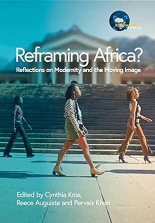 Reframing Africa? Reflections on Modernity and the Moving Image Cynthia Kros, Reece Auguiste and Pervaiz Khan African Minds