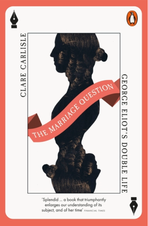 The Marriage Question: George Eliot’s Double Life, by Clare Carlisle