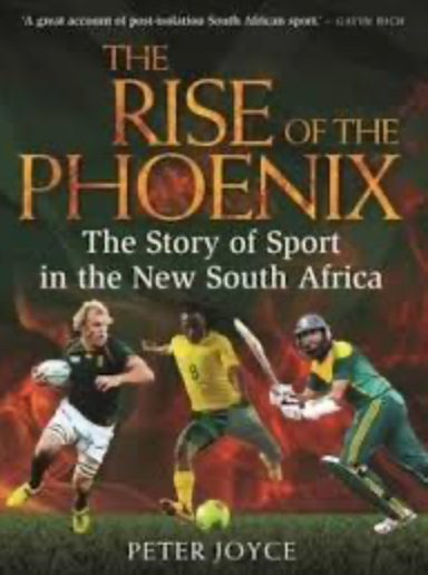 The Rise of the Phoenix: The Story of Sport in the New South Africa, by Peter Joyce