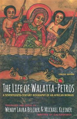 The Life of Walatta-Petros: A Seventeenth-Century Biography of an African Woman by Galawdewos