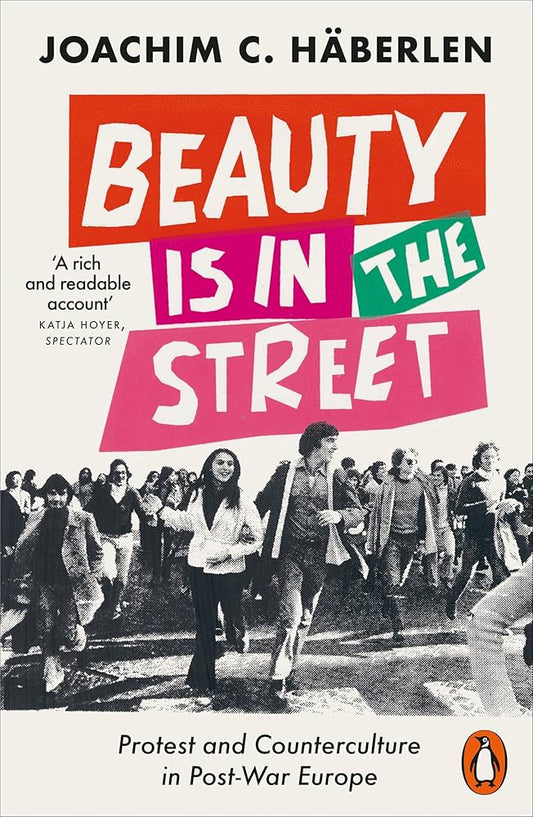 Beauty is in the Street Protest and Counterculture in Post-War Europe, by Joachim C Haberlen