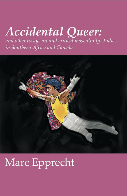 Accidental Queer and other essays around critical masculinity studies in Southern Africa and Canada, by Marc Epprecht