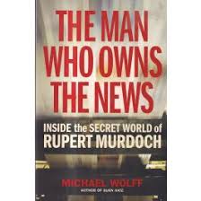 The Man Who Owns the News: Inside the Secret World of Rupert Murdoch by Michael Wolff (Used)