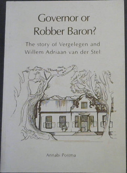 Governor or Robber Baron? The Story of Vergelegen and Williem Adriaan van der Stel, by Annabi Postma