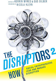 The Disruptors 2: How Social Entrepreneurs Lead and Manage Disruption, by Kerrin Myres & Gus Silber (used)