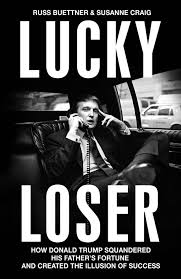 Lucky Loser: How Donald Trump Squandered His Father's Fortune and Created the Illusion of Success, by Russ Buettner and Susanne Craig