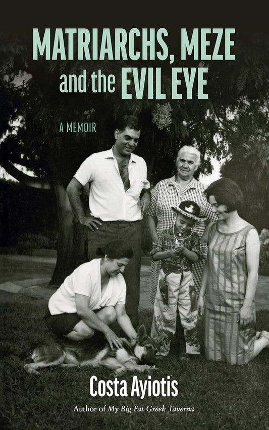 Matriarchs, Meze and the Evil Eye – A memoir by Costa Ayiotis