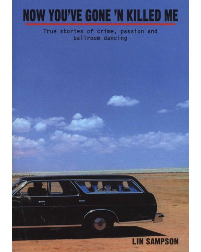 Now You've Gone'N Killed Me: True stories of crime, passion and ballroom dancing, by Lin Sampson