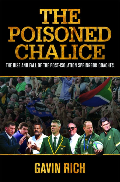 The Poisoned Chalice: The Rise and Fall of the Post-Isolation Springbok Coaches, by Gavin Rich