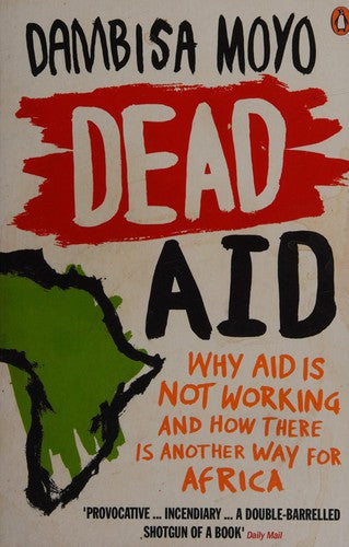 Dead Aid: Why Aid Is Not Working and How There Is Another Way for Africa