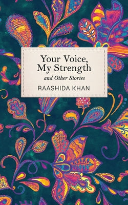 Your Voice, My Strength and Other Stories, by Raashida Khan