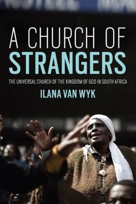 A Church of Strangers - The Universal Church of the Kingdom of God in South Africa, by Ilana Van Wyk