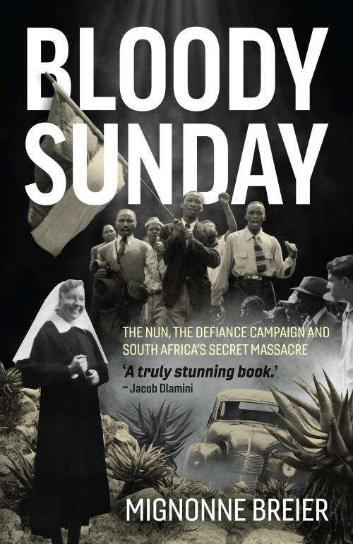 Bloody Sunday: The Nun, the Defiance Campaign and South Africa's Secret Massacre