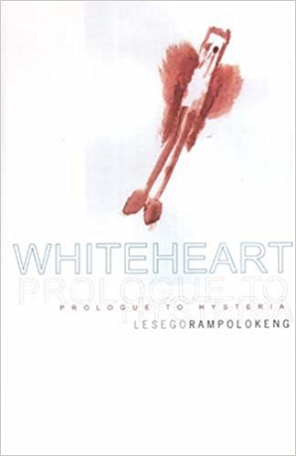 Whiteheart: Prologue To Hysteria<br>by Lesego Rampolokeng