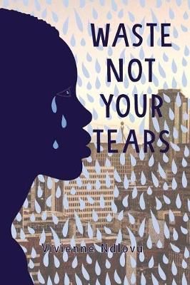 Waste Not Your Tears by Vivienne Ndlovu