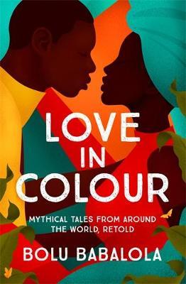 Love in Colour: Mythical Tales from Around the World, Retold, by Bolu Babalola