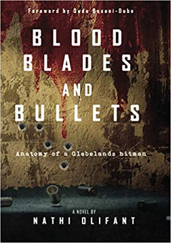 Blood, Blades and Bullets: Anatomy of a Glebelands hitman, by Nathi Olifant