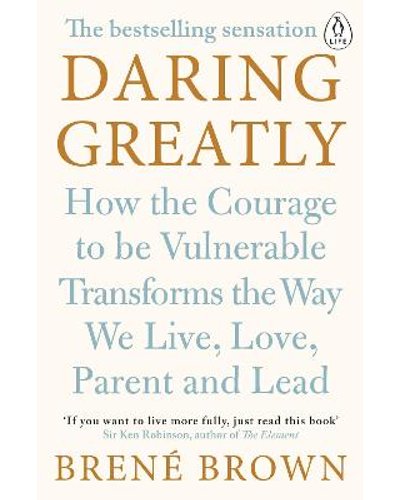 Daring Greatly How the Courage To Be Vulnerable Transforms The Way WE Live, Love, Parent and Lead, by Brene brown