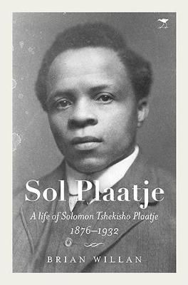 Sol Plaatje: A life of Solomon Tshekisho Plaatje 1876-1932, by Brian Willan