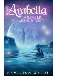 Arabella, the Secret King and the Amulet From Timbuktu, by Hamilton Wende