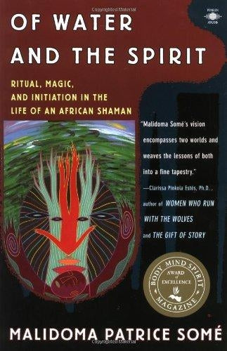 Of Water and the Spirit: Ritual, Magic and Initiation in the Life of an African Shaman by Malidoma Patrice Somé